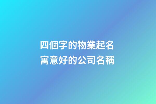 四個字的物業起名 寓意好的公司名稱